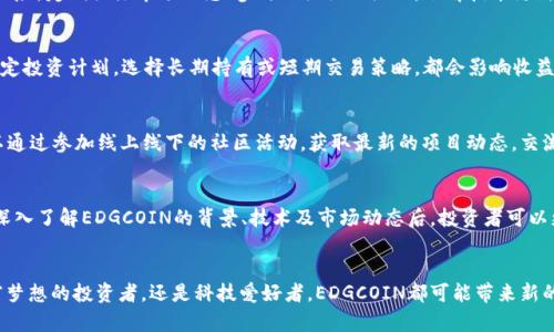   EDGCOIN虚拟币：未来数字资产的投资新选择/  
 guanjianci 虚拟币, EDGCOIN, 数字资产/ guanjianci 

引言
在当今数字化时代，虚拟货币的兴起引发了全球范围内的关注与讨论。EDGCOIN作为新兴的虚拟币，其背后承载着诸多可能性。作为投资者或技术爱好者，了解EDGCOIN所代表的理念、技术背景以及市场前景，将有助于把握这种数字资产的潜力，进而做出明智的投资决策。

EDGCOIN的基本概念
EDGCOIN是一种基于区块链技术的数字货币，它不仅是一种交易媒介，更是一种去中心化的金融解决方案。与传统货币相比，EDGCOIN为用户提供了更高的安全性和匿名性。这些特性使得EDGCOIN在透明度和安全性方面具有明显优势，从而吸引了越来越多的投资者和用户。

EDGCOIN的技术背景
EDGCOIN建立在行业领先的区块链平台上，采用了高效的共识算法。这种技术使得交易更加快速、可靠。同时，EDGCOIN团队致力于不断区块链的性能，以提高交易的处理速度和网络的稳定性。所有这些技术进步无疑为EDGCOIN奠定了坚实的基础，并增强了其市场竞争力。

市场前景分析
随着虚拟货币的逐渐普及，EDGCOIN的市场需求也在不断增长。许多机构和个人投资者开始意识到EDGCOIN作为资产配置的一部分，具备了独特的价值。根据市场研究机构的报告，预计在未来几年内，虚拟货币的市场规模将继续扩大，EDGCOIN有望占据更大的市场份额。

EDGCOIN的投资优势
投资EDGCOIN有诸多优势，其高流动性、潜在的高收益，以及逐渐增加的接受度都是吸引投资者的主要因素。此外，EDGCOIN的去中心化特性带来了较低的风险，使得投资者在面对市场波动时更具抗风险能力。

如何购买EDGCOIN
购买EDGCOIN的过程相对简单。首先，投资者需要在支持EDGCOIN的交易所注册账户，完成身份验证后即可进行交易。在选择交易所时，切忌忽视平台的安全性和用户评价，选择一家信誉良好的交易所对投资的安全至关重要。

持有EDGCOIN后的管理策略
一旦投资者购买了EDGCOIN，接下来的任务是如何妥善管理这些资产。根据市场变化，及时对持仓进行调整，可以有效降低投资风险。定期关注市场动态、参与相关社区活动，了解技术更新，都是确保投资者在EDGCOIN投资中立于不败之地的重要方式。

风险管理与注意事项
当然，所有投资都有风险，EDGCOIN也不例外。投资者在进入市场之前，应该清晰地了解投资风险，并根据自身的风险承受能力制定投资计划。选择长期持有或短期交易策略，都会影响收益和风险，因此，需要冷静分析市场情况，避免因盲目跟风而导致损失。

EDGCOIN的社区和支持
EDGCOIN的成功离不开其强大的社区支持。一个活跃的社区为EDGCOIN的推广、发展和创新提供了源源不断的动力。投资者可以通过参加线上线下的社区活动，获取最新的项目动态，交流投资经验。此外，积极参与社区治理能够增加投资者对项目发展的参与感与认同感。

总结
总而言之，EDGCOIN作为一种新兴的虚拟币，凭借其独特的优势和广阔的市场前景，正逐渐成为越来越多投资者的关注焦点。在深入了解EDGCOIN的背景、技术及市场动态后，投资者可以更自信地做出投资决策。然而，在享受投资带来的乐趣的同时，切忌忽视风险管理，理智投资，才能真正把握未来的数字资产红利。

后记
虚拟货币的世界充满了机遇与挑战，而EDGCOIN作为其中一颗亮眼的星辰，正等待着人们去挖掘它的潜力。无论是热情追逐财富梦想的投资者，还是科技爱好者，EDGCOIN都可能带来新的启发与收获。希望每位了解EDGCOIN的朋友都能在这条探索之路上获得成功与满足。