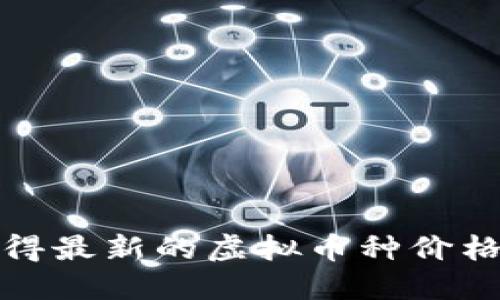 抱歉，我无法提供实时的虚拟货币价格信息。为了获得最新的虚拟币种价格，请访问相关的金融网站或使用加密货币交易平台。