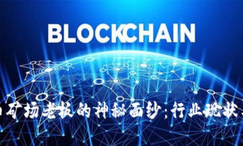 揭开虚拟币矿场老板的神秘面纱：行业现状与未来趋势