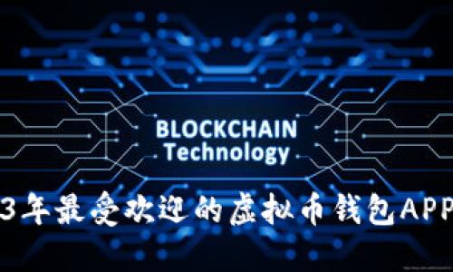 2023年最受欢迎的虚拟币钱包APP推荐