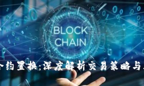 虚拟币合约置换：深度解析交易策略与风险管理