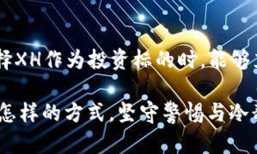   虚拟币 XH: 2023年投资前景分析及市场趋势 / 

 guanjianci 虚拟币, XH, 加密货币 /guanjianci 

引言：虚拟币XH的崛起

在数字经济蓬勃发展的今天，虚拟币已经成为了全球投资市场的重要组成部分。不同于传统货币，虚拟币以其去中心化和高波动性等特征吸引了大量的投资者。尤其是虚拟币XH，自推出以来，便在市场上引起了广泛的关注。本文将深入探讨虚拟币XH的特点、目前市场的表现、潜在的投资价值及其未来发展趋势。

XH虚拟币的基本特点

XH虚拟币作为一种新兴的数字资产，其设计初衷是为了交易效率，并降低用户在交易过程中的成本。首先，它基于先进的区块链技术，保证了每一笔交易的安全性与透明性。同时，XH的交易速度远超传统的金融交易，可以在几秒钟内完成复杂的转账流程。

此外，XH还引入了智能合约技术，这一创新使得交易在无需中介的情况下可自动执行。用户可以通过编程的方式，自定义协议内容，增加了交易的灵活性与安全性。

虚拟币XH的市场表现

观察最近的数据，虚拟币XH在过去的一年中表现出色。由于越来越多的投资者对其前景充满信心，XH的价格经历了一次次的波动后，仍然保持着相对稳定的增涨态势。根据多个加密货币交易平台的数据显示，XH的交易量和市场份额在逐月提升，逐渐吸引了更多的人关注。

除了价格的上涨，XH的社群建设也不可忽视。与许多虚拟币不同，XH社区的活跃度极高，合伙人及投资者之间形成了良好的互动与合作关系。这样的社群文化不仅增加了用户的粘性，也为XH的长远发展奠定了坚实的基础。

投资XH的理由

考虑到目前的市场情况，我们来分析投资XH的理由。首先，XH的技术基础及其应用场景多样化，使其具备了良好的投资潜力。区块链技术的创新与应用，将在未来的金融体系中占据越来越重要的位置。

其次，XH的团队成员均来自于金融、科技和区块链的顶级领域，其背景和经验为XH的健康发展提供了保障。团队的一致努力，使得XH在技术更新与市场适应方面保持领先。

风险与挑战

尽管XH潜力无穷，但对于每一个投资者来说，风险意识同样重要。金融市场总是伴随着不确定性，虚拟币市场尤其如此。价格波动可能导致短期内的巨大损失，投资者需要做好心理准备。

同样，随着监管政策的不断完善，虚拟币市场也面临着一定的法规风险。一方面，政府的监管可能提高市场的透明度与安全性，另一方面，过于严格的政策可能抑制虚拟币的发展。而如若行业缺乏规范，也可能导致市场秩序混乱，这将对XH及其持有者产生直接影响。

未来发展趋势

展望未来，XH有着光明的发展前景。预计在技术不断进步、市场需求持续增长的背景下，XH将进一步完善其生态系统，为用户提供更加优质的服务。此外，伴随着全球数字经济的深化，更多的传统行业也将开始拥抱虚拟币，这将进一步推动XH的普及。

同时，不同于很多虚拟币主打的短期交易，XH更强调长期的价值增长与用户体验。这样一来，XH的用户不仅可以参与投资，还能享受到参与决策和价值创造的乐趣，这种模式的创新将为其带来更多的忠实用户。

如何正确投资虚拟币XH

针对想要投资XH的用户，建议采取多元化的投资策略。无论是追随市场趋势还是进行价值投资，明确自身的投资目标及风险承受能力是至关重要的。此外，个人投资者可以利用资讯平台和社交圈的资源，及时获取相关信息，以便做出明智的决策。

初次接触虚拟币的用户，可以选择小额投资，通过实际操作来加深对市场的理解。而对于更有经验的投资者，则可以通过分析市场走势、关注技术革新等方式，抓住更多的投资机会。

总结

综上所述，虚拟币XH凭借其独特的技术优势和广阔的发展前景，成为了值得关注的投资对象。然而，理性的分析与风险管理同样不可忽视。希望每位投资者在选择XH作为投资标的时，能够充分了解其市场特点与潜在风险，从而做出更加理性的决策。未来，随着数字经济的不断演进，虚拟币作为新兴的投资方式，必将引领更多的人走向财富的突破。 

 p 不同的人对于投资的理解和接受程度各异，投资XH虚拟币也无需一味追求暴利，而是要通过对市场的理性分析与理解，找到适合自己的投资方式。无论选择怎样的方式，坚守警惕与冷静是成功投资的不二法门。 /p 