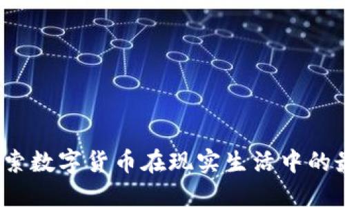 虚拟币应用：探索数字货币在现实生活中的最广泛使用场景