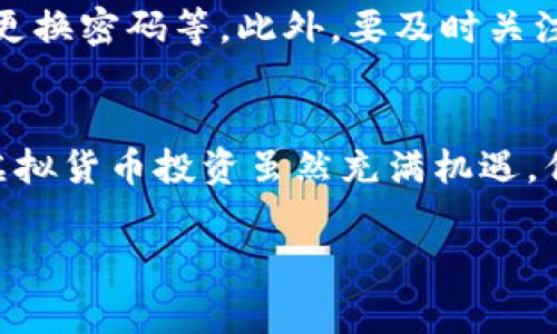 伯恩币（Burn Coin）是一种虚拟货币，属于加密货币的一种。它通常会在区块链平台上进行交易，就像比特币、以太坊等其他数字货币一样。虚拟货币的本质是使用加密技术来确保交易的安全性，并利用去中心化的账本来记录交易。

什么是伯恩币？
伯恩币，顾名思义，有“燃烧”之意。在某些情况下，伯恩币会结合“燃烧机制”，即通过销毁一定数量的代币来减少市场中的供应。这种机制旨在增加每个代币的稀缺性，可能进而提高其价值。实际上，许多加密项目在推动币价时采用类似的激励措施。这种方式能够帮助增强投资者的信心，并吸引更多的参与者进入市场。

伯恩币的市场概况
随着区块链技术的迅速发展，各种虚拟货币如雨后春笋般涌现。伯恩币在激烈的市场竞争中脱颖而出，成为了一种受关注的投资选择。投资者通常会选择在价格较低时购买，并在其价值上升时出售，以实现盈利。伯恩币的价格波动性大，投资者需要具备相应的判断力和风险承受能力。

交易方式及交易平台
购买和销售伯恩币的途径有很多，最常见的方式是在加密货币交易所进行交易。大多数主流交易所都提供伯恩币的交易对，用户可以使用其他虚拟货币或者法定货币进行兑换。用户在选择交易平台时，需要考虑其安全性、费用、用户体验等多方面的因素，确保能够安全、顺利地完成交易。

伯恩币的优势与劣势
伯恩币和其他大多数加密货币一样，具备一定的优势与劣势。优势方面，首先是其去中心化的特性，这使得用户能够更好地掌控自己的资金。此外，由于其燃烧机制，可能在某种程度上促进了价值的上涨。尽管如此，伯恩币作为一种新兴的虚拟货币，仍面临着一些挑战。其价格波动剧烈，同时也受市场情绪和政策动向影响较大，这对投资者来说都是不可忽视的风险。

伯恩币的未来前景
在未来，伯恩币是否能够持续受到投资者的青睐，尚需观察。随着区块链技术的不断进步，许多新型的应用场景正在被开发出来。伯恩币是否能够在其中找到合适的定位，是否能够吸引更多的用户，将直接影响其未来发展。此外，政策的变化也可能会对这种币种产生重大影响。因此，投资者在进行投资前需要深入了解市场动态以及相关政策。

如何保护自己的投资
当涉及到虚拟货币的投资时，保护自己的资产显得尤为重要。投资者可以采取多种措施来确保安全性。例如，选择信誉良好的交易所，使用硬件钱包存储大额资金，定期更换密码等。此外，要及时关注市场动态与相关信息，避免因信息滞后而造成的不必要损失。

总结
如果你在考虑投资伯恩币，了解其基本情况及市场动态无疑是十分重要的。在进行任何投资前，评估自己的风险承受能力和资金状况，并做好相应的研究是明智之举。虚拟货币投资虽然充满机遇，但同样伴随着风险，切忌盲目跟风，要理性分析。

伯恩币是什么？深入了解这款新兴虚拟货币的特点与前景