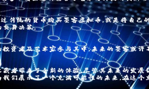 baioti虚拟币墨客：揭秘区块链背后的艺术与价值/baioti  
虚拟币, 墨客, 区块链/guanjianci

一、引言：虚拟币世界的神秘面纱
随着科技的迅猛发展，虚拟币成为了现代金融体系中不可或缺的一部分。以比特币、以太坊等为代表的虚拟币已经引发了广泛的关注和讨论。然而，除了这些主流虚拟币之外，还有一个更加小众但充满潜力的领域，那就是“虚拟币墨客”。这不仅仅是一种新兴的数字资产，更代表了一种文化和理念的传递。

二、何为“墨客”虚拟币
墨客是一种基于区块链技术的新型虚拟货币，它的设计理念在于连接艺术、文化与科技。与传统的虚拟币不同，墨客不仅仅追求经济利益，还强调艺术的创造与传播。它为艺术家提供了一个全新的平台，让他们能够以数字化的方式展现自己的创作，同时也为收藏者提供了现代化的收藏方式。

三、墨客虚拟币的功能与应用
墨客虚拟币在实际应用中具有多种功能。首先，它作为交易媒介，便利了艺术作品的买卖。通过墨客，艺术家可以直接将自己的作品以数字形式上传到平台上，潜在买家可以通过墨客进行购买，极大地减少了中介的参与。
其次，墨客虚拟币还可以作为数字艺术品的资产凭证。每一件通过墨客售卖的艺术作品都会被记录在区块链上，确保了作品的唯一性与真实性。这种方式不仅保护了艺术家的作品，同时也保障了收藏者的权益。

四、文化与艺术的结合
墨客虚拟币的一个重要特点是，它不仅是一种经济工具，更是一种文化倡导。它鼓励艺术创作，倡导文化交流。通过墨客，全球的艺术家能够跨越地域的限制，将他们的作品分享给更多的人。无论是来自亚洲的书法大师，还是来自欧洲的现代艺术家，大家都可以在这个平台上找到志同道合的伙伴。

五、墨客的技术背景
在技术层面，墨客虚拟币利用了最先进的区块链技术，确保了所有交易的透明性与安全性。在区块链上，每一笔交易都得到了加密，任何人都无法篡改交易记录。这种高度的安全性使得墨客不仅是在金融领域，甚至在艺术领域也被视为一种创新，引领了新一轮的艺术革命。

六、投资与风险
对于投资者而言，墨客虚拟币虽有潜力，但同样充满风险。作为新兴的虚拟货币，墨客的市场尚处于开发阶段，价格波动较大。尽管许多人看好这种结合了艺术与科技的创新形式，然而投资者仍需谨慎评估市场环境与个人风险承受能力。

七、如何参与墨客虚拟币的交易
参与墨客交易的过程相对简单。首先，用户需要在相关平台上进行注册，完成身份验证后，即可创建电子钱包。接下来，用户可以通过传统的货币购买墨客虚拟币，或是将自己的艺术作品上传到平台进行出售。交易完成后，电子钱包内将会收到相应的墨客货币。
如同其他虚拟货币一样，墨客的交易也必须遵循一定的市场规则。用户需熟悉市场动态，关注艺术界的相关信息，以便做出明智的交易决策。

八、墨客的未来展望
展望未来，墨客虚拟币的潜力不可小觑。随着数字货币市场的不断成熟，墨客作为艺术与科技结合的新产物，有望吸引越来越多的投资者及艺术家参与其中。未来的墨客或许不仅能够成为交易工具，更有可能引领整个艺术产业的变革，推动艺术与科技的深度融合。

九、总结与展望
墨客虚拟币既是一种金融工具，也是一种文化载体。它打破了传统艺术界的壁垒，为艺术创作者提供了新的展现平台，同时也为收藏者带来了全新的体验。尽管其未来的发展仍面临诸多挑战，但墨客虚拟币提供的独特价值，无疑值得我们持续关注。
在信息技术飞速发展的今天，艺术与科技的结合将会成为必然趋势。墨客虚拟币的兴起，不仅开启了一种新的艺术表达形式，更为我们展示了一个充满可能性的未来。在这个充满变革的时代，站在技术与艺术的交叉点，墨客无疑是思想的先锋，文化的引导者。