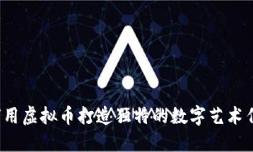 如何用虚拟币打造独特的数字艺术作品？