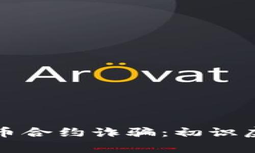 如何识别与预防虚拟币合约诈骗：初识虚拟币时该注意的事项