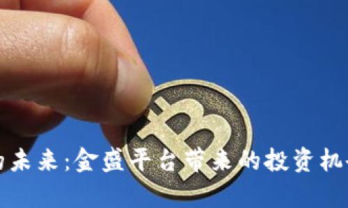 探讨虚拟币的未来：金盛平台带来的投资机会与风险解析