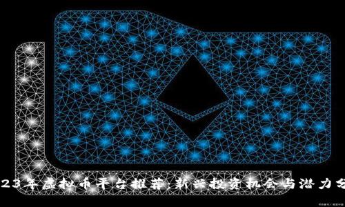 2023年虚拟币平台推荐：新兴投资机会与潜力分析