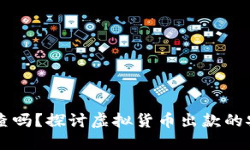 虚拟币出款会被查吗？探讨虚拟货币出款的安全性与监管政策