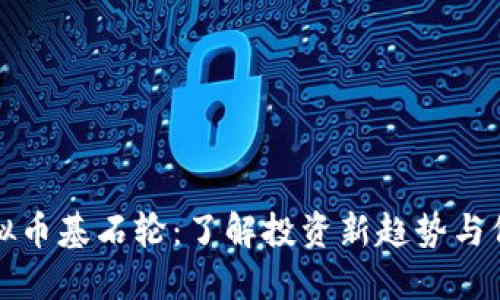 虚拟币基石轮：了解投资新趋势与价值