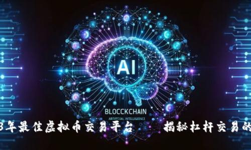 2023年最佳虚拟币交易平台——揭秘杠杆交易的秘密