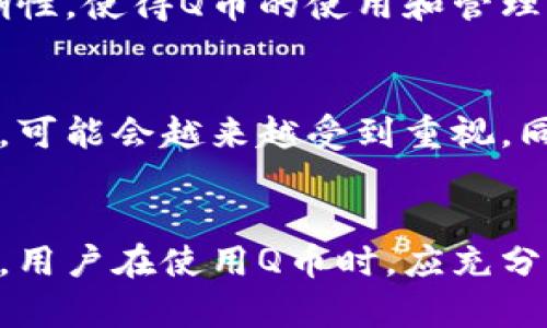    Q币：虚拟币的定义与价值探讨  / 

 guanjianci  Q币, 虚拟币, 网络货币  /guanjianci 

什么是Q币？
Q币是腾讯公司于2008年推出的一种虚拟货币，广泛应用于公司的各类网络产品和服务中。用户可以通过购买Q币来支付腾讯旗下的游戏、音乐、视频等多种服务。Q币的使用灵活便利，成为了很多用户享受数字内容的重要工具。

虚拟币的定义
在探讨Q币是否属于虚拟币之前，必须明确“虚拟币”的定义。虚拟币，通常是指在特定的网络环境中流通而不具备实体形态的货币。它们可以用于购买商品、服务，甚至作为投资工具。这类货币不受中央银行或政府的直接控制，通常依赖于区块链技术或其他网络平台的运行。此外，虚拟币的价值一般来源于市场需求、稀缺性以及交易活跃度。

Q币与其他虚拟币的对比
在市场上，有许多虚拟币如比特币、以太坊等都被广泛认可和交易。与这些虚拟币相比，Q币的界限较为明确。首先，Q币只能在腾讯的生态系统内使用，这使得其流通范围受到限制。相比之下，比特币和以太坊则可在全球范围内进行自由交易，支持多种商品的购买。

其次，Q币的价值主要由腾讯的用户基数及其服务内容的丰富程度决定。随着腾讯不断扩展其业务，Q币的需求也随之增加。但与比特币等虚拟币的价值波动相比，Q币的价值相对稳定，缺少高额的投资回报风险。这使得Q币更像是一种消费型的虚拟货币，而非投资品。

Q币的使用场景
在腾讯的产品中，Q币的应用非常广泛。例如，玩家可以使用Q币在游戏中购买道具、角色等虚拟物品。此外，用户还可以用Q币购买腾讯旗下的数字音乐、视频会员等服务。这种多样化的使用场景，使得Q币在中国市场拥有了庞大的用户基础。

Q币的充值与提现
用户可以通过多种方式再充值Q币，如银行卡、支付宝或微信支付等方式。充值过程通常十分便捷，用户只需选择相应的金额，即可完成交易。然而，Q币的提现操作却相对复杂，用户通常无法将Q币直接兑换为现金。这又进一步加深了Q币作为一种消费货币而非投资资产的定位。

Q币的安全性
关于Q币的安全性问题，腾讯在这方面投入了大量的技术和人力。用户在充值和使用过程中，腾讯会通过多层次的安全认证确保交易安全。尽管如此，用户也应保持警惕，避免在不明网站上输入自己的账户信息，以防止个人信息泄露。

Q币的法律地位
从法律角度来看，Q币并不被视为法定货币。虽然它在腾讯的生态系统内具有一定价值，但在法律框架下，Q币不具备与人民币相同的地位。这种法律上的模糊性，使得Q币的使用和管理受到一定限制，因此在进行投资决策时，用户需要谨慎考虑。

如何看待Q币的未来
展望未来，Q币的市场前景取决于多个因素，尤其是腾讯公司的发展方向和行业环境的变化。随着数字化内容消费的逐渐增加，Q币作为腾讯的专用虚拟货币，可能会越来越受到重视。同时，随着用户对数字商品的需求增加，Q币的使用场景和价值或许会进一步扩展。

总结
Q币作为一种特殊的虚拟币，虽然有其独特的价值和使用场景，但由于其使用范围的限制和法律地位的不确定性，它在现代货币体系中的角色显得较为复杂。用户在使用Q币时，应充分了解其特点和局限性，以做出明智的决策。未来，Q币能否发展为一种更具普遍性和灵活性的虚拟货币，值得我们持续关注。