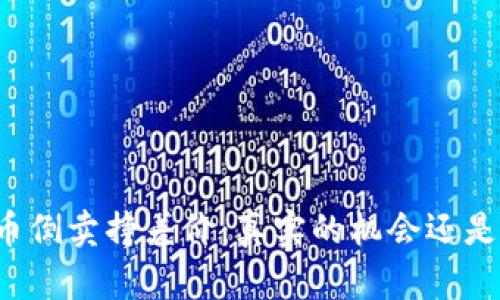 虚拟币倒卖挣差价：真实的机会还是陷阱？