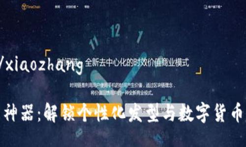 xiaozhang/xiaozhang

发型虚拟币神器：解锁个性化发型与数字货币的完美结合