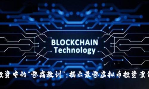 虚拟币投资中的“惨痛教训”：揭示最惨虚拟币投资案例与风险