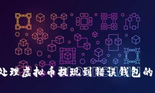 如何处理虚拟币提现到错误钱包的情况？