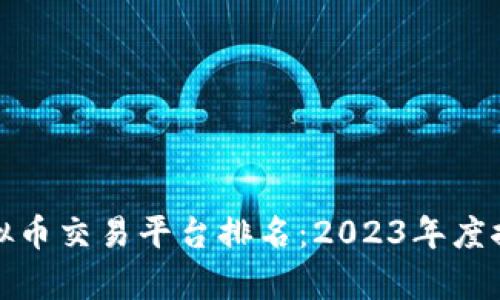 最全的虚拟币交易平台排名：2023年度推荐与分析