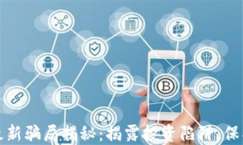 
区块链虚拟币最新骗局揭秘：揭露投资陷阱，保护您的资产安全