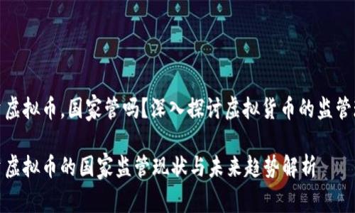 投资虚拟币，国家管吗？深入探讨虚拟货币的监管现状

投资虚拟币的国家监管现状与未来趋势解析