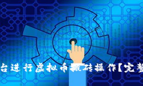 如何通过火币平台进行虚拟币搬砖操作？完整指南与技巧分享