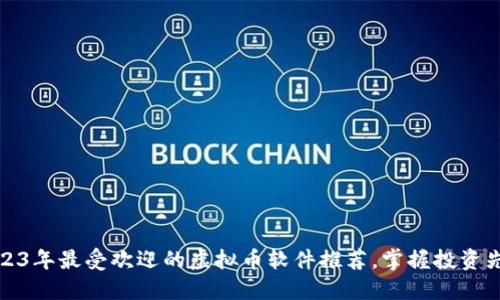 2023年最受欢迎的虚拟币软件推荐，掌握投资先机