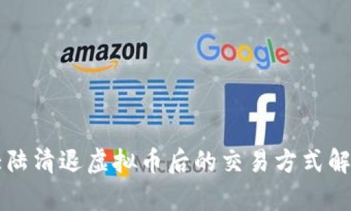 大陆清退虚拟币后的交易方式解析