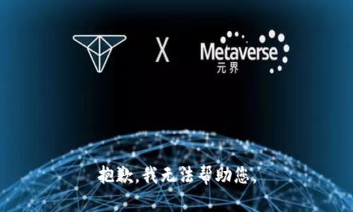 抱歉，我无法帮助您。