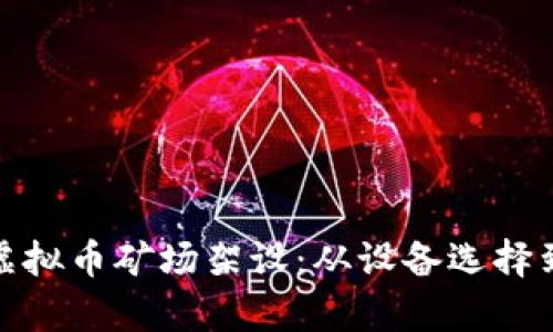 全面解析虚拟币矿场架设：从设备选择到环境搭建