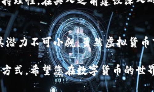 jiaodian猪币虚拟币价格分析：今日市场动态与未来趋势/jiaodian  
猪币, 虚拟货币, 今日价格/guanjianci  

引言  
随着虚拟货币市场的持续升温，越来越多的人开始关注不同的数字资产。猪币，作为近期在市场上崭露头角的一种新型虚拟货币，吸引了不少投资者的目光。本文将围绕今日猪币的价格动态，进行深入分析，并探讨其未来趋势和潜在价值。

猪币概述  
猪币（Pig Coin）是一种以猪文化为主题的加密货币。它的推出不仅是为了顺应市场对于新奇有趣虚拟货币的需求，还是希望通过有趣的文化背景吸引更多用户的注意。通过将传统的金融投资与流行文化紧密结合，猪币旨在创造一种具有社区互动性质和趣味性的投资环境。

今日猪币价格动态  
今天，猪币的市场价格波动表现引人注目。根据最新的数据，猪币的价格已经上扬，与昨日相比上涨了5%。实际交易中，猪币的价格持续在0.10美元到0.12美元之间波动。这一价格波动受到多种因素的影响，包括市场的整体情绪、投资者的活动以及社交媒体上的宣传力度。

影响价格的主要因素  
在分析猪币今日价格波动的原因时，我们需要考虑几个关键因素。首先，虚拟货币市场的波动性本身就较大，任何消息或事件都可能导致价格的急剧变化。其次，猪币近期在社交平台和论坛上获得越来越多的话题讨论，积极的舆论可以迅速提升其价格。此外，猪币的持有者在各大交易平台的交易行为也会直接影响到其市场价格。

市场反应与投资者情绪  
不可否认的是，投资者的情绪在很大程度上会影响市场反应。当投资者对猪币表达出乐观态度，无疑会吸引更多新资金涌入。而在今日的行情中，积极的市场反应表明许多投资者正在关注猪币的未来潜力，纷纷通过各种渠道参与投资。一些针对猪币的买入订单也显示出市场对其信心的增强。

社区与文化的力量  
猪币之所以能够在短时间内获得如此多的关注，与其背后的文化和社区支持是密不可分的。仿佛一个带有豚类图案的聚会，猪币的社区成员通常会在社交媒体上分享他们的见解、分析市场趋势、甚至原创有趣的内容。这种就是所谓的“文化共鸣”，让人们感觉他们不仅仅是在投资一种货币，更是在参与一个有趣的文化运动。

技术指标分析  
从技术分析的角度来看，今日猪币的表现仍然有其价值所在。技术指标如相对强弱指数（RSI）和移动平均线（MA）提供了一些启示。根据分析，当前的RSI处于55，显示出该币种在超买和超卖之间比较平衡，给投资者一种适度的信心。同时，5日和10日移动平均线已经形成了黄金交叉，预示着短期内可能会有更多的上涨空间。

未来预测与投资建议  
基于目前的市场表现和投机情绪，对于猪币的未来价格走势可以进行一些乐观的预测。然而，任何投资都伴随着风险，因此，投资者在入场时一定要保持理性。在买入之前建议深入研究猪币的基本面及市场动态，关注任何可能影响其价格的消息。同时，分散投资也是降低风险的一种有效策略。

结论  
总体而言，猪币作为一种新兴的虚拟货币，今日的价格表现十分抢眼。在理解其价格波动的背后，考虑到社区的支持、市场情绪和技术指标变化，未来其潜力不可小觑。虽然虚拟货币市场充满不确定性，但对于敢于尝试的投资者而言，猪币无疑是一个值得关注的选项。  

如同每一次投资选择，最终的决定权在于您自己。希望通过这篇文章，能够帮助您更好地理解猪币的市场动态，做出明智的投资决策。无论您选择何种方式，希望您在数字货币的世界中都能顺利获利，享受投资的乐趣！