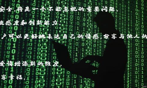 爱情虚拟币名字是一个引人入胜且富有创意的话题。近年来，随着区块链技术的迅猛发展，虚拟货币已经成为了一个热门的投资领域。而在这些虚拟币中，特定主题的币种也层出不穷，其中“爱情”这一充满情感的主题引起了许多人的关注。可以说，爱情虚拟币不仅是一种投资选择，更是情感表达的象征。那么，接下来我们就来探讨一些与爱情相关的虚拟币名字，以及这些名字背后的深意。

爱情虚拟币的命名灵感

每个虚拟币的名字都具有独特的意义，而爱情虚拟币的命名往往源自于人们对爱情的美好向往和深刻理解。比如，“LoveCoin”显然是最直接的选择，传达了爱情这一主题的核心所在。它不仅容易记忆，而且能够迅速引起人们的情感共鸣。

除此之外，一些更具创意的名字如“HeartToken”或者“CupidCash”，也在意境上体现了爱情的甜蜜和浪漫。前者将心形图案与代币的概念结合，巧妙地让人们到爱的感受，而后者则是与古神丘比特相关联，暗示着交易与爱的美好相遇。

为什么选择爱情虚拟币？

在区块链技术的背景下，爱情虚拟币的选择并不仅仅是因为其名字的美好。越来越多的恋爱交友平台和情感社区开始结合虚拟币作为其生态体系的一部分。用户可通过这些币种进行礼物交易，或是在平台内进行各种互动，从而增强彼此之间的情感联系。

这种方式不仅为用户提供了更多的表达方式，还能够促进他们之间的互动与交流。例如，在某个交友平台上，用户可以用“LoveCoin”购买虚拟玫瑰、赠送心形礼品等，通过这些新颖的方式来传递他们的情感。这种创新模式提供了更为丰富的互动体验，同时也让爱情的表达变得更加有趣和立体。

爱情虚拟币的市场潜力

爱情虚拟币的市场潜力不容小觑。随着越来越多的年轻人愿意在虚拟环境中进行恋爱和社交，相关市场规模也在不断扩大。根据市场分析，情感相关的虚拟币有机会吸引大量用户，并在短时间内形成庞大的网络效应。

除了直接的礼物交易，这些虚拟币还可以通过其他形式快速产生经济效益。例如，用户在平台上使用爱情虚拟币进行在线约会、购买活动门票、甚至参与虚拟情感游戏等，都能增加其价值和使用场景。通过这种方式，爱情虚拟币在投资回报上也有了更多的可能性。

设计独特的爱情虚拟币

设计一个吸引人的爱情虚拟币不仅仅涉及名字的选择，还包括图案和视觉元素的设计。想象一下，当人们在寻找爱情时，看到一个美丽而富有创意的虚拟币图案时，心中难免会感到一阵温暖。例如，可以将心形、玫瑰、情侣等元素融入设计中，提升其美感和情感共鸣。

此外，制造者也可以考虑融入一些文化元素，例如东方的“红色”象征吉祥和爱情，西方的“粉色”则代表甜蜜和浪漫。这样的设计不仅能吸引到目标用户，也能激发他们的购买欲望，创造出更具市场竞争力的产品。

未来的爱情虚拟币市场

未来的爱情虚拟币市场将会如何发展？不可否认的是，随着技术的不断演进和用户需求的多样化，爱情虚拟币将面临更多的挑战和机遇。首先，如何保护用户的隐私和交易安全，将是一个不能忽视的重要问题。

其次，随着市场竞争的加剧，虚拟币的种类和使用场景也会不断创新。平台需要不断推出新的功能和服务，以满足用户不断变化的需求。这就要求从业者要具备很高的市场敏感度和创新能力。

可以预测，未来的爱情虚拟币不仅会成为一种流通工具，更会成为年轻人生活中不可或缺的一部分。它不仅仅是消费的工具，也将成为情感连接的媒介。通过爱情虚拟币，用户可以更好地表达自己的情感，分享与他人的点滴互动，为浪漫的爱情生活增添一份独特的色彩。

结论：拥抱爱情虚拟币的未来

总之，爱情虚拟币不仅仅是一个新兴的投资选择，更是现代人情感表达的重要工具。无论是通过“LoveCoin”、“HeartToken”还是“CupidCash”，这些虚拟币都能够为人们的爱情增添新的维度。

通过不断创新与，爱情虚拟币市场将会日益成熟，为我们带来更多的惊喜与感动。未来，我们期待看到更多与爱情相关的创新应用，让人们在这个虚拟的空间中找到真爱、分享幸福。