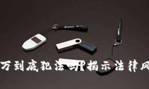 虚拟币赚一千万到底犯法吗？揭示法律风险和合规策略