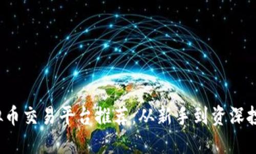 2023年火热虚拟币交易平台推荐：从新手到资深投资者的选择指南