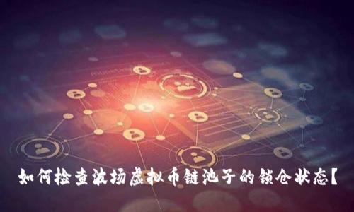 如何检查波场虚拟币链池子的锁仓状态？
