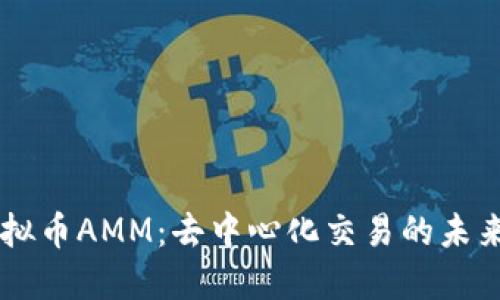 了解虚拟币AMM：去中心化交易的未来与挑战