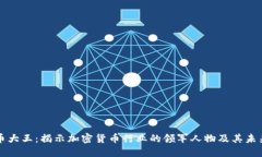 虚拟币大王：揭示加密货币行业的领军人物及其