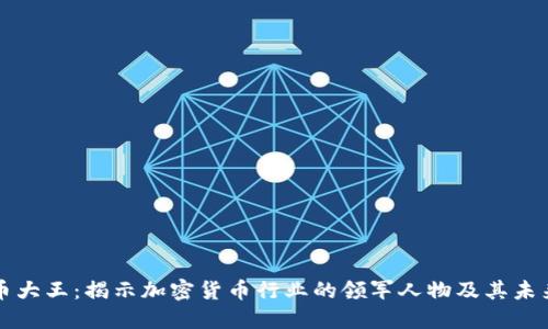 虚拟币大王：揭示加密货币行业的领军人物及其未来趋势