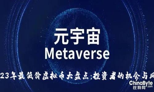2023年最低价虚拟币大盘点：投资者的机会与风险