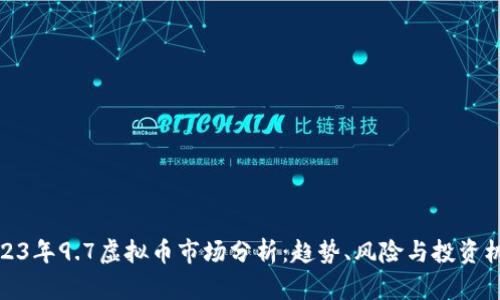 2023年9.7虚拟币市场分析：趋势、风险与投资机会