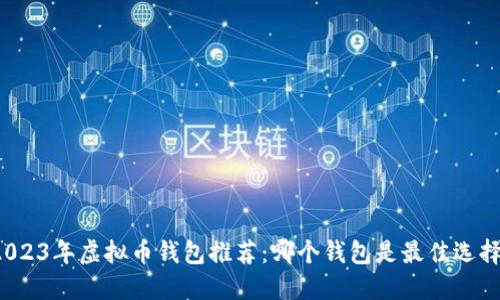 2023年虚拟币钱包推荐：哪个钱包是最佳选择？