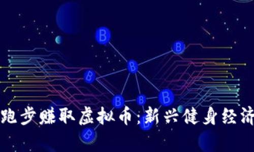 如何通过跑步赚取虚拟币：新兴健身经济模式分析