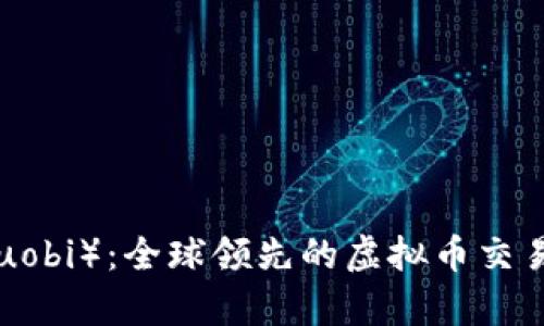 火币网（Huobi）：全球领先的虚拟币交易平台解析