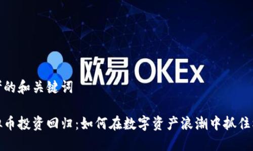 思考的和关键词

虚拟币投资回归：如何在数字资产浪潮中抓住机遇