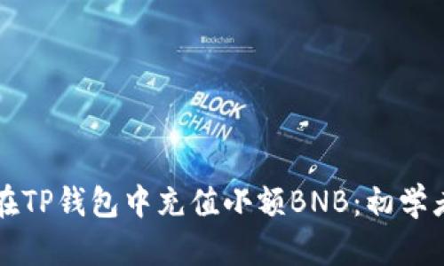 如何在TP钱包中充值小额BNB：初学者指南