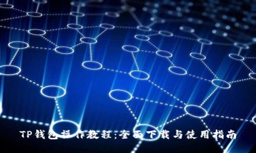TP钱包操作教程：全面下载与使用指南
