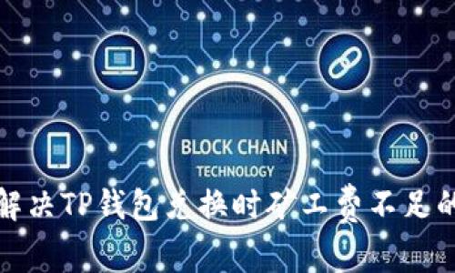 如何解决TP钱包兑换时矿工费不足的问题