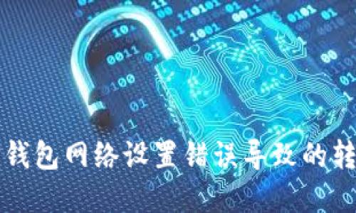 如何解决TP钱包网络设置错误导致的转账失败问题