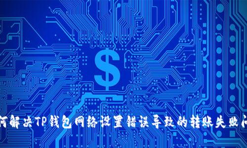 如何解决TP钱包网络设置错误导致的转账失败问题