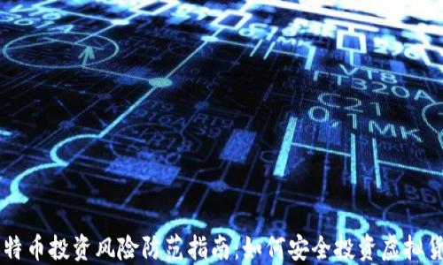 
比特币投资风险防范指南：如何安全投资虚拟货币
