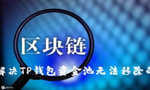如何解决TP钱包资金池无法移除的问题